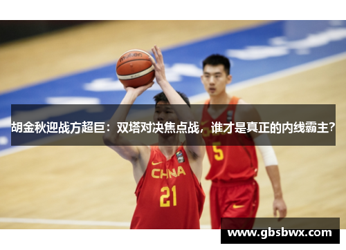 胡金秋迎战方超巨：双塔对决焦点战，谁才是真正的内线霸主？
